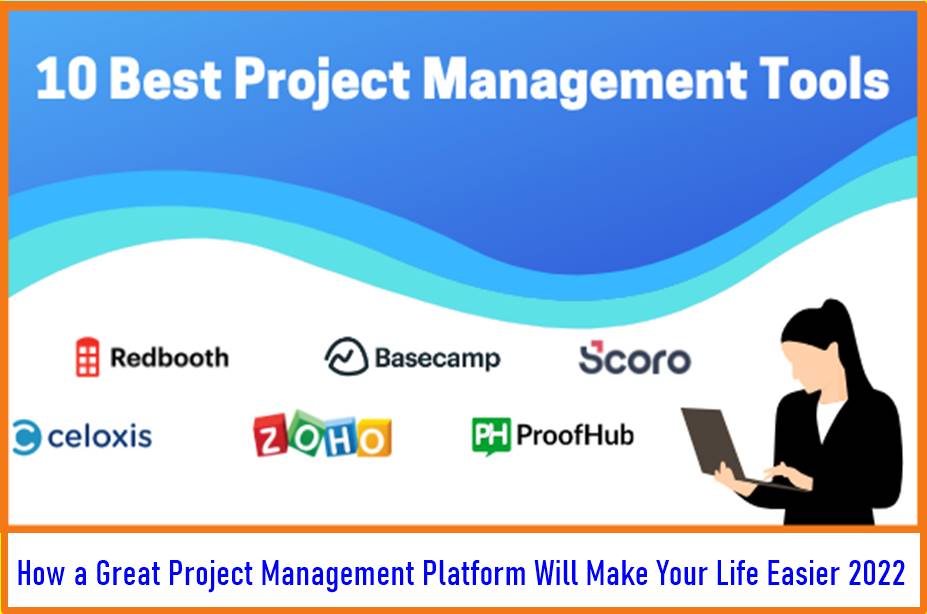 How a Great Project Management Platform Will Make Your Life Easier 2022