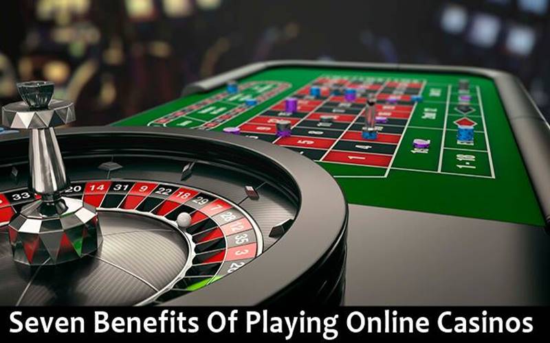 Seven Benefits Of Playing Online Casinos
