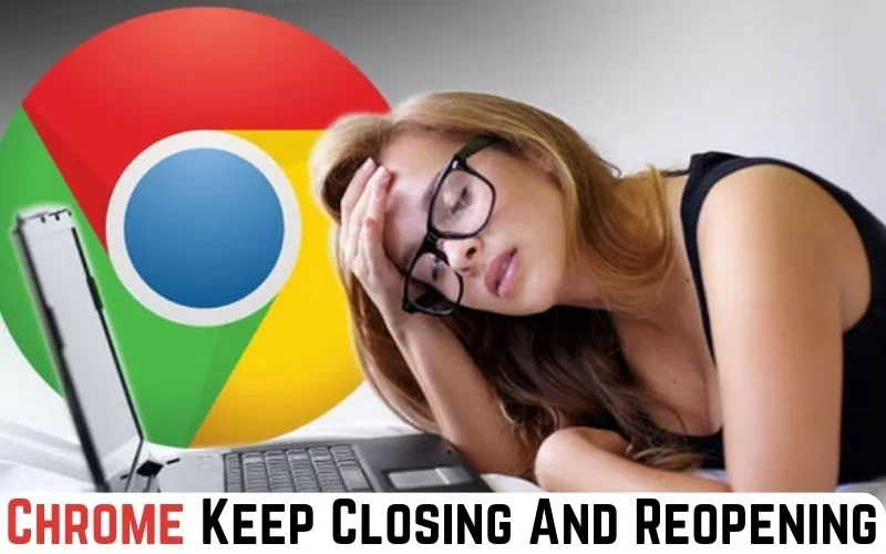 Chrome Keep Closing And Reopening: How To Fix