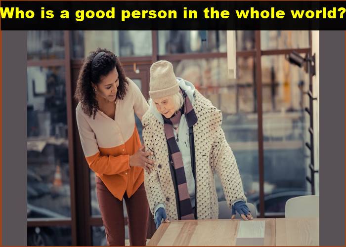 Who is a good person in the whole world?