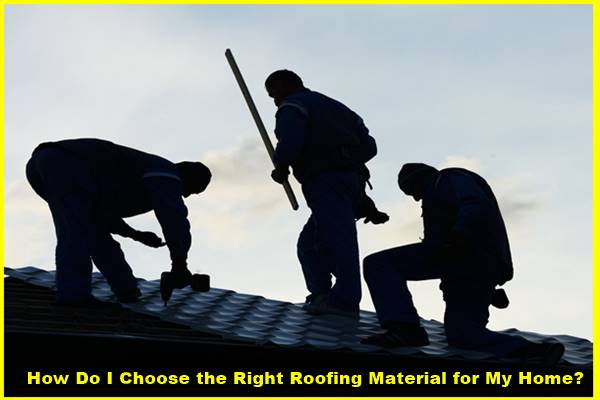 How Do I Choose the Right Roofing Material for My Home?